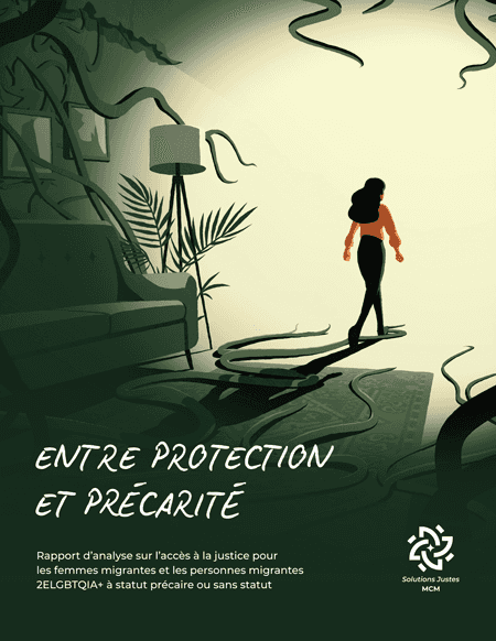 Entre protection et précarité.	Rapport d'analyse sur l'accès à la justice pour les femmes migrantes et les personnes migrantes 2ELGBTQIA+ à statut précaire ou sans statut. Solutions Justes.
